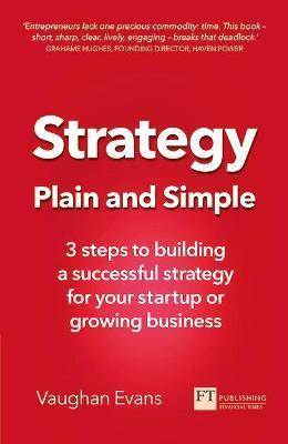 Strategy Plain and Simple: 3 Steps to Building a Successful Strategy for Your Startup or Growing Business - Vaughan Evans