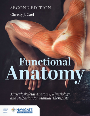 Functional Anatomy: Musculoskeletal Anatomy, Kinesiology, and Palpation for Manual Therapists - Christy Cael
