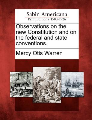 Observations on the New Constitution and on the Federal and State Conventions. - Mercy Otis Warren