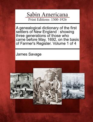 A genealogical dictionary of the first settlers of New England: showing three generations of those who came before May, 1692, on the basis of Farmer's - James Savage