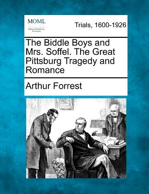 The Biddle Boys and Mrs. Soffel. the Great Pittsburg Tragedy and Romance - Arthur Forrest