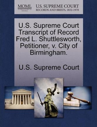 U.S. Supreme Court Transcript of Record Fred L. Shuttlesworth, Petitioner, V. City of Birmingham. - U. S. Supreme Court