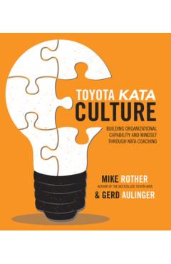 Toyota Kata Culture: Building Organizational Capability and Mindset Through Kata Coaching - Mike Rother