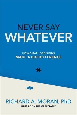 Never Say Whatever: How Small Decisions Make a Big Difference - Richard Moran