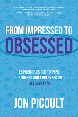 From Impressed to Obsessed: 12 Principles for Turning Customers and Employees Into Lifelong Fans - Jon Picoult