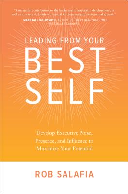 Leading from Your Best Self: Develop Executive Poise, Presence, and Influence to Maximize Your Potential - Rob Salafia