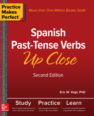 Practice Makes Perfect: Spanish Past-Tense Verbs Up Close, Second Edition - Eric Vogt