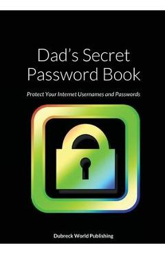 Coperta cărții 'Dad's Secret Password Book: Protect Your Internet Usernames and Passwords - Dubreck World Publishing'