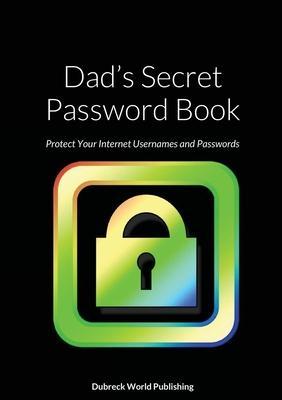 Coperta cărții 'Dad's Secret Password Book: Protect Your Internet Usernames and Passwords - Dubreck World Publishing'