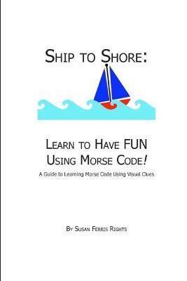 Ship to Shore: Learn to Have FUN Using Morse Code! - Susan Ferris Rights