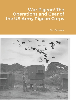 War Pigeon! The Operations and Gear of the US Army Pigeon Corps - Tim Scherrer
