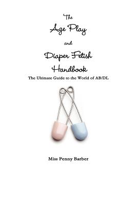 The Age Play and Diaper Fetish Handbook - Penny Barber