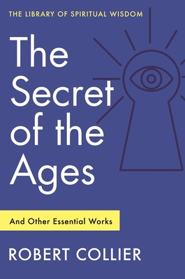 The Secret of the Ages: And Other Essential Works: (Library of Spiritual Wisdom) - Robert Collier