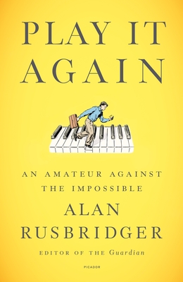 Play It Again: An Amateur Against the Impossible - Alan Rusbridger