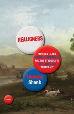 Realigners: Partisan Hacks, Political Visionaries, and the Struggle to Rule American Democracy - Timothy Shenk