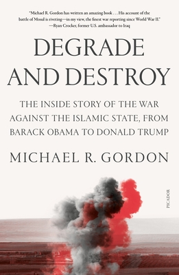Degrade and Destroy: The Inside Story of the War Against the Islamic State, from Barack Obama to Donald Trump - Michael R. Gordon