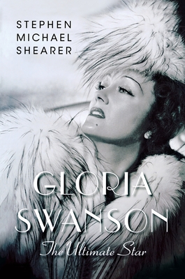 Gloria Swanson: The Ultimate Star - Stephen Michael Shearer