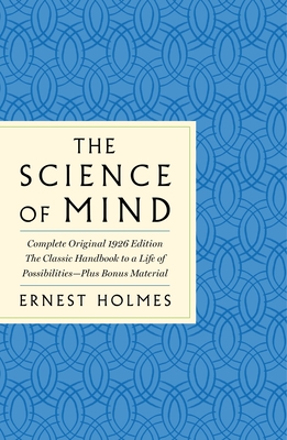 The Science of Mind: The Complete Original 1926 Edition -- The Classic Handbook to a Life of Possibilities: Plus Bonus Material - Ernest Holmes