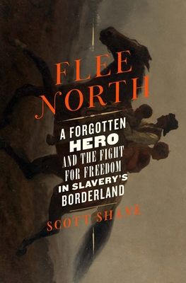 Flee North: A Forgotten Hero and the Fight for Freedom in Slavery's Borderland - Scott Shane