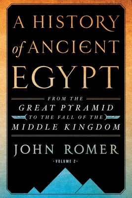 A History of Ancient Egypt Volume 2: From the Great Pyramid to the Fall of the Middle Kingdom - John Romer