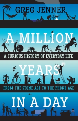 A Million Years in a Day: A Curious History of Everyday Life from the Stone Age to the Phone Age - Greg Jenner