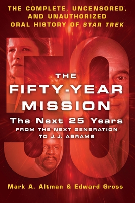 The Fifty-Year Mission: The Next 25 Years: From the Next Generation to J. J. Abrams: The Complete, Uncensored, and Unauthorized Oral History of Star T - Edward Gross