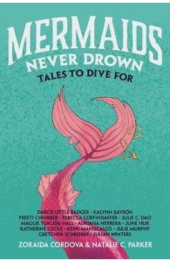 Coperta cărții 'Mermaids Never Drown: Tales to Dive for - Zoraida Córdova'