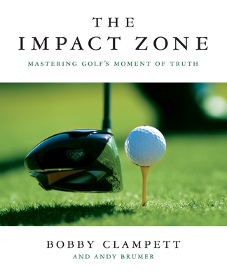 The Impact Zone: Mastering Golf's Moment of Truth - Bobby Clampett
