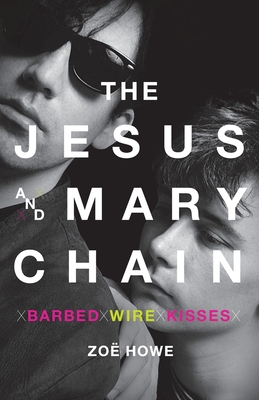 The Jesus and Mary Chain: Barbed Wire Kisses - Zoe Howe