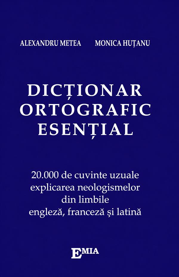 Dictionar ortografic esential - Alexandru Metea, Monica Hutanu