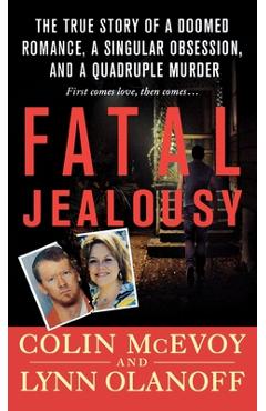 Coperta cărții 'Fatal Jealousy: The True Story of a Doomed Romance, a Singular Obsession, and a Quadruple Murder - Colin Mcevoy'