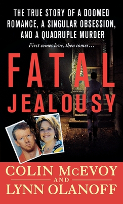 Fatal Jealousy: The True Story of a Doomed Romance, a Singular Obsession, and a Quadruple Murder - Colin Mcevoy