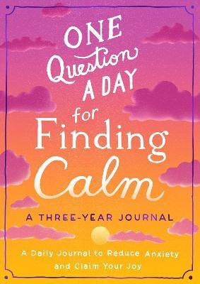 One Question a Day for Finding Calm: A Three-Year Journal: A Daily Journal to Reduce Anxiety and Claim Your Joy - Aimee Chase