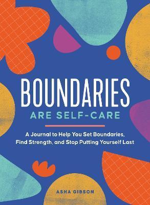 Boundaries Are Self-Care: A Journal to Help You Set Boundaries, Redefine Strength, and Put Yourself First - Asha Gibson