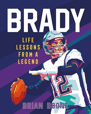 Brady: Life Lessons from a Legend - Brian Boone