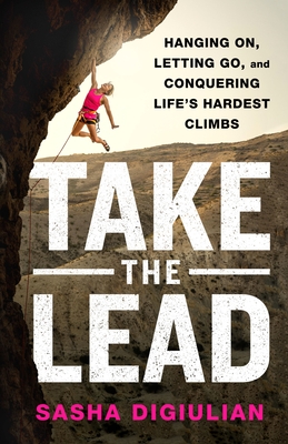 Take the Lead: Hanging On, Letting Go, and Conquering Life's Hardest Climbs - Sasha Digiulian