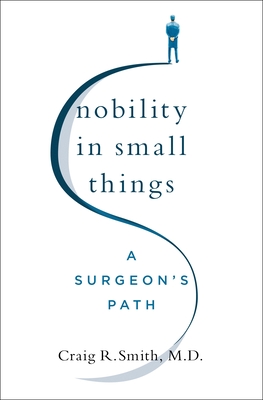 Nobility in Small Things: A Surgeon's Path - Craig R. Smith