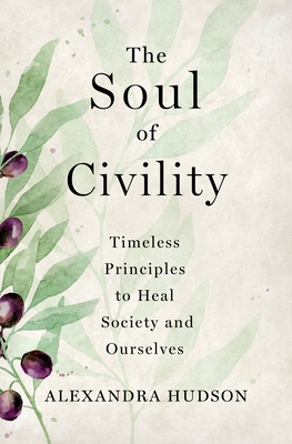The Soul of Civility: Timeless Principles to Heal Society and Ourselves - Alexandra Hudson