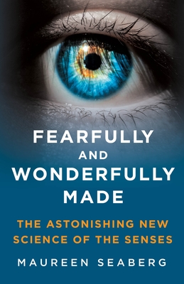 Fearfully and Wonderfully Made: The Astonishing New Science of the Senses - Maureen Seaberg