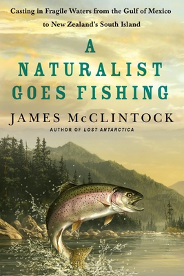 A Naturalist Goes Fishing: Casting in Fragile Waters from the Gulf of Mexico to New Zealand's South Island - James Mcclintock