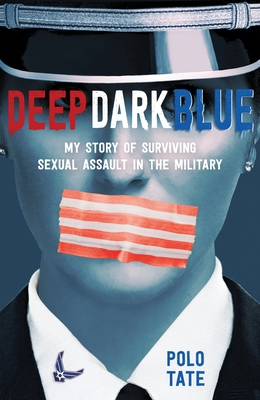 Deep Dark Blue: My Story of Surviving Sexual Assault in the Military - Polo Tate