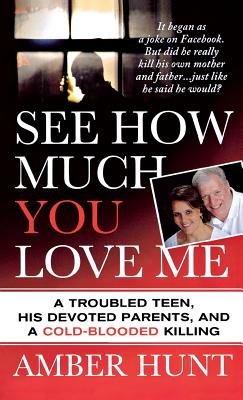 See How Much You Love Me: A Troubled Teen, His Devoted Parents, and a Cold-Blooded Killing - Amber Hunt