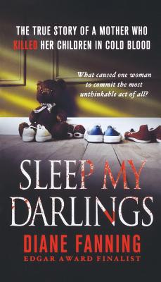 Sleep My Darlings: The True Story of a Mother Who Killed Her Children in Cold Blood - Diane Fanning