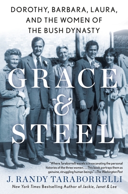 Grace & Steel: Dorothy, Barbara, Laura, and the Women of the Bush Dynasty - J. Randy Taraborrelli