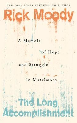 The Long Accomplishment: A Memoir of Hope and Struggle in Matrimony - Rick Moody