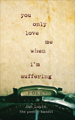 You Only Love Me When I'm Suffering: Poems - Jon Lupin