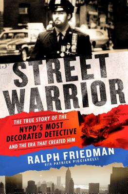 Street Warrior: The True Story of the Nypd's Most Decorated Detective and the Era That Created Him - Ralph Friedman