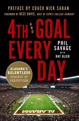 4th and Goal Every Day: Alabama's Relentless Pursuit of Perfection - Phil Savage