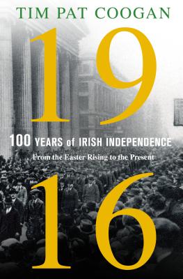 1916: One Hundred Years of Irish Independence: From the Easter Rising to the Present - Tim Pat Coogan