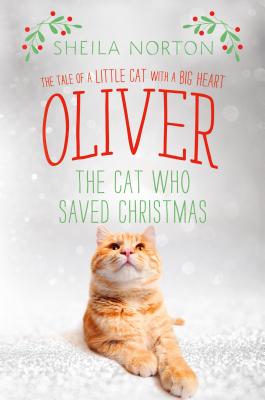 Oliver the Cat Who Saved Christmas: The Tale of a Little Cat with a Big Heart - Sheila Norton
